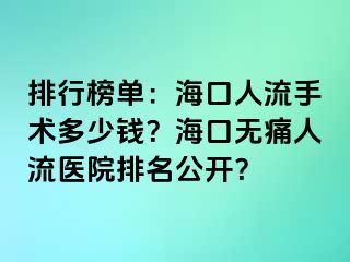 排行榜单：海口人流手术多少钱？海口无痛人流医院排名公开？