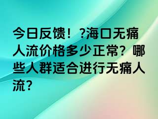 今日反馈！?海口无痛人流价格多少正常？哪些人群适合进行无痛人流？