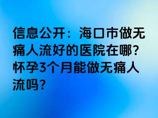 信息公开：海口市做无痛人流好的医院在哪？怀孕3个月能做无痛人流吗？