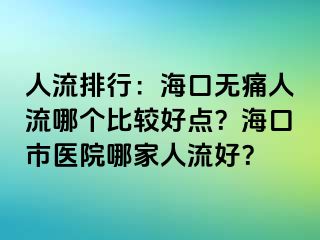 人流排行：海口无痛人流哪个比较好点？海口市医院哪家人流好？