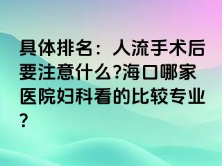 具体排名：人流手术后要注意什么?海口哪家医院妇科看的比较专业？