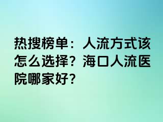 热搜榜单：人流方式该怎么选择？海口人流医院哪家好？