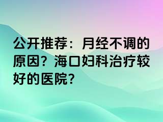 公开推荐：月经不调的原因？海口妇科治疗较好的医院？