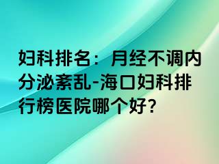 妇科排名：月经不调内分泌紊乱-海口妇科排行榜医院哪个好？