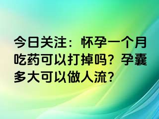 今日关注：怀孕一个月吃药可以打掉吗？孕囊多大可以做人流？