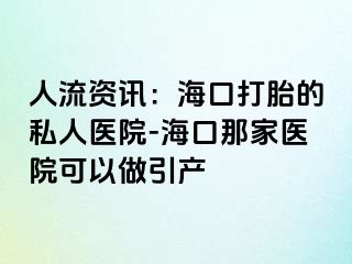 人流资讯：海口打胎的私人医院-海口那家医院可以做引产