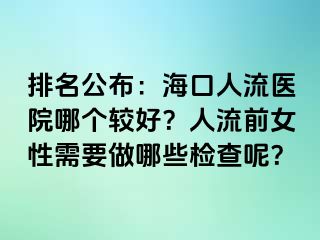 排名公布：海口人流医院哪个较好？人流前女性需要做哪些检查呢？