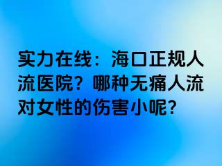 实力在线：海口正规人流医院？哪种无痛人流对女性的伤害小呢？