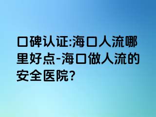 口碑认证:海口人流哪里好点-海口做人流的安全医院？