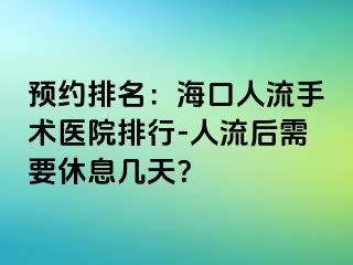 预约排名：海口人流手术医院排行-人流后需要休息几天？