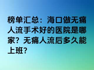 榜单汇总：海口做无痛人流手术好的医院是哪家？无痛人流后多久能上班？