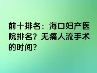 前十排名：海口妇产医院排名？无痛人流手术的时间？