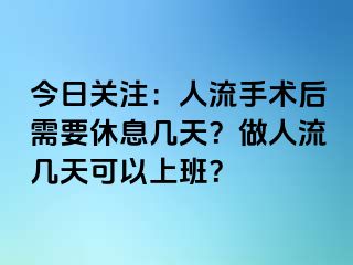 今日关注：人流手术后需要休息几天？做人流几天可以上班？