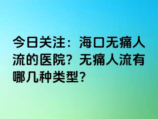 今日关注：海口无痛人流的医院？无痛人流有哪几种类型？