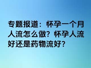 专题报道：怀孕一个月人流怎么做？怀孕人流好还是药物流好？