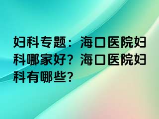 妇科专题：海口医院妇科哪家好？海口医院妇科有哪些？