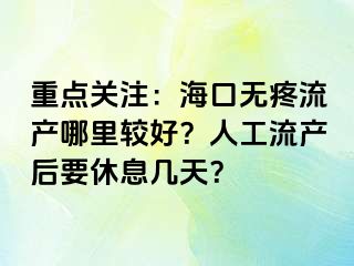 重点关注：海口无疼流产哪里较好？人工流产后要休息几天？