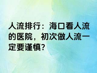 人流排行：海口看人流的医院，初次做人流一定要谨慎？