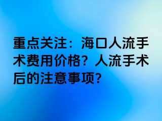 重点关注：海口人流手术费用价格？人流手术后的注意事项？