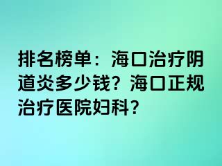 排名榜单：海口治疗阴道炎多少钱？海口正规治疗医院妇科？