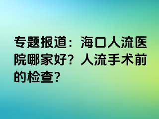 专题报道：海口人流医院哪家好？人流手术前的检查？