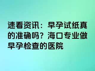 速看资讯：早孕试纸真的准确吗？海口专业做早孕检查的医院