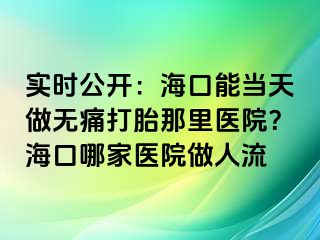 实时公开：海口能当天做无痛打胎那里医院？海口哪家医院做人流