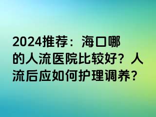 2024推荐：海口哪的人流医院比较好？人流后应如何护理调养？