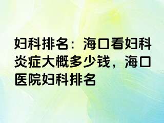 妇科排名：海口看妇科炎症大概多少钱，海口医院妇科排名