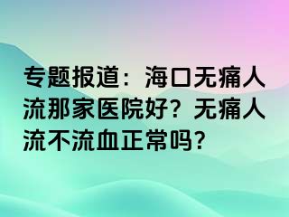 专题报道：海口无痛人流那家医院好？无痛人流不流血正常吗？