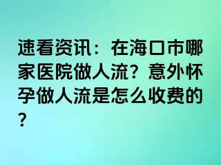 速看资讯：在海口市哪家医院做人流？意外怀孕做人流是怎么收费的？