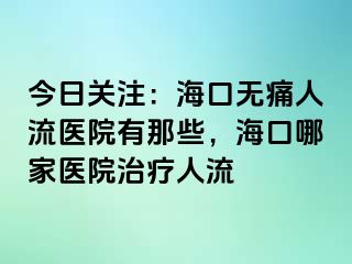 今日关注：海口无痛人流医院有那些，海口哪家医院治疗人流