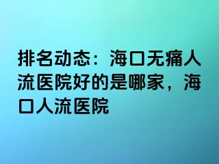 排名动态：海口无痛人流医院好的是哪家，海口人流医院