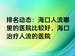 排名动态：海口人流哪里的医院比较好，海口治疗人流的医院