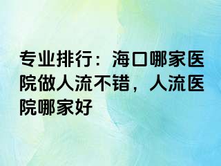 专业排行：海口哪家医院做人流不错，人流医院哪家好