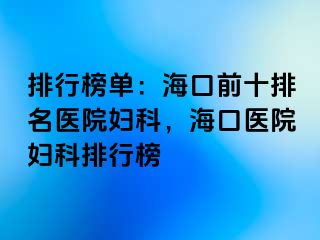 排行榜单：海口前十排名医院妇科，海口医院妇科排行榜