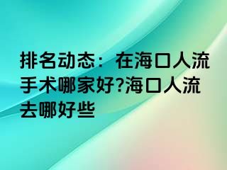 排名动态：在海口人流手术哪家好?海口人流去哪好些