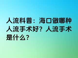 人流科普：海口做哪种人流手术好？人流手术是什么？