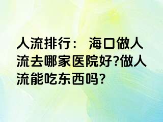 人流排行： 海口做人流去哪家医院好?做人流能吃东西吗?