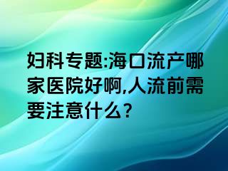 妇科专题:海口流产哪家医院好啊,人流前需要注意什么？