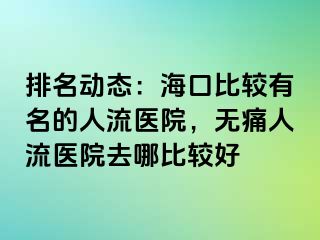 排名动态：海口比较有名的人流医院，无痛人流医院去哪比较好