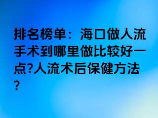 排名榜单：海口做人流手术到哪里做比较好一点?人流术后保健方法?