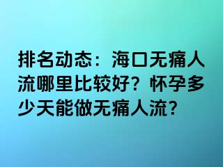 排名动态：海口无痛人流哪里比较好？怀孕多少天能做无痛人流？