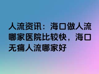 人流资讯：海口做人流哪家医院比较快，海口无痛人流哪家好