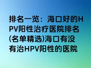 排名一览：海口好的HPV阳性治疗医院排名(名单精选)海口有没有治HPV阳性的医院