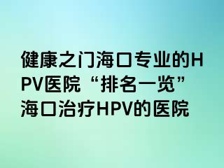 健康之门海口专业的HPV医院“排名一览”海口治疗HPV的医院