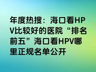 年度热搜：海口看HPV比较好的医院“排名前五”海口看HPV哪里正规名单公开