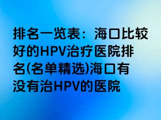 排名一览表：海口比较好的HPV治疗医院排名(名单精选)海口有没有治HPV的医院