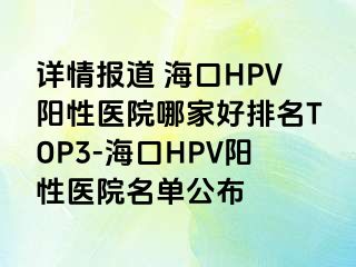 详情报道 海口HPV阳性医院哪家好排名TOP3-海口HPV阳性医院名单公布