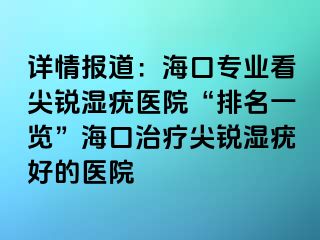 详情报道：海口专业看尖锐湿疣医院“排名一览”海口治疗尖锐湿疣好的医院